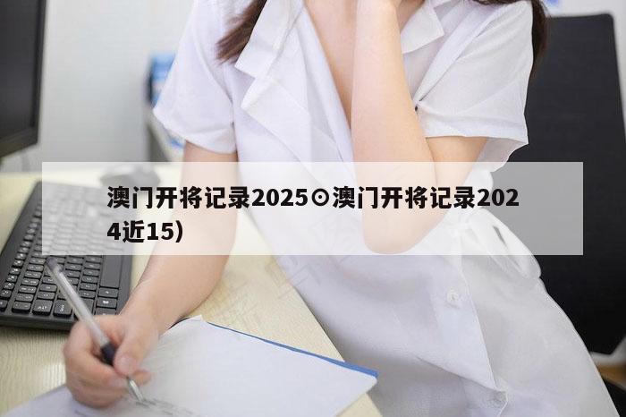 澳门开将记录2025⊙澳门开将记录2024近15）