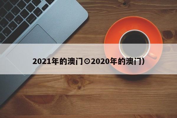 2021年的澳门⊙2020年的澳门）