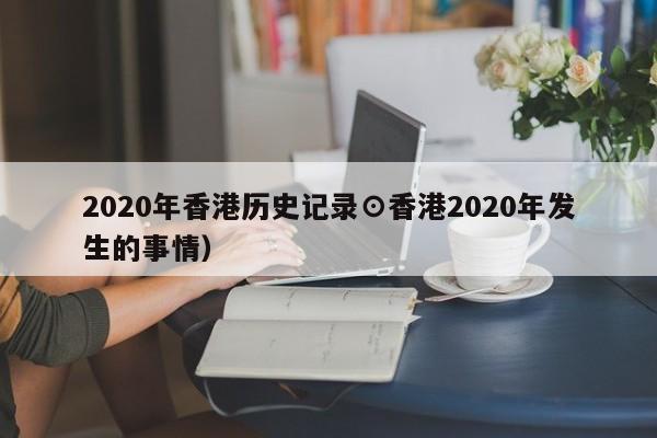 2020年香港历史记录⊙香港2020年发生的事情）