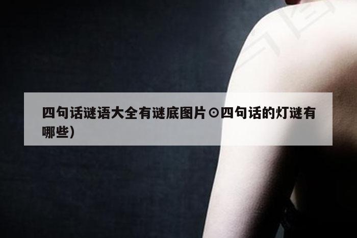 四句话谜语大全有谜底图片⊙四句话的灯谜有哪些）